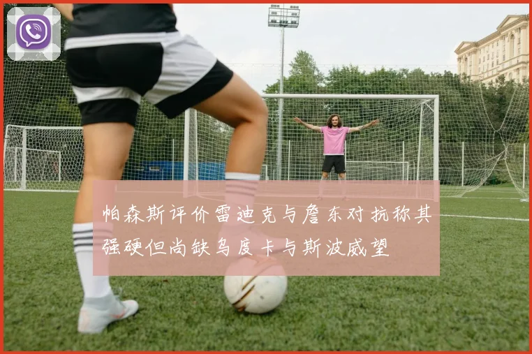 帕森斯评价雷迪克与詹东对抗称其强硬但尚缺乌度卡与斯波威望
