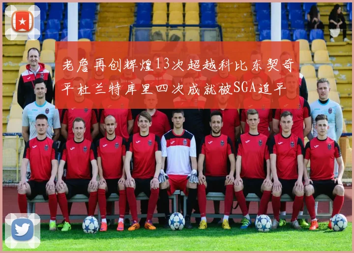 老詹再创辉煌13次超越科比东契奇平杜兰特库里四次成就被SGA追平
