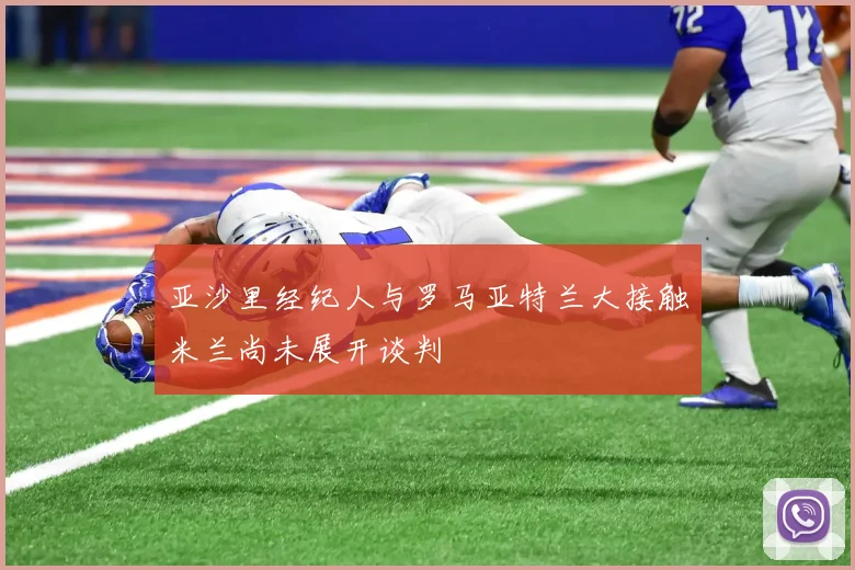亚沙里经纪人与罗马亚特兰大接触米兰尚未展开谈判