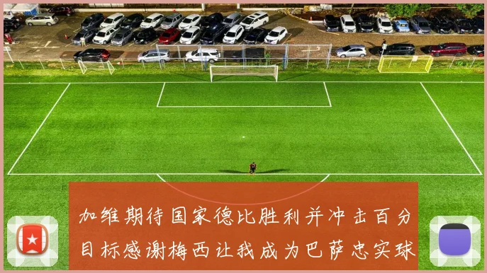 加维期待国家德比胜利并冲击百分目标感谢梅西让我成为巴萨忠实球迷