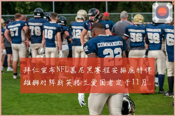 拜仁宣布NFL慕尼黑赛程安排底特律雄狮对阵新英格兰爱国者定于11月15日举行