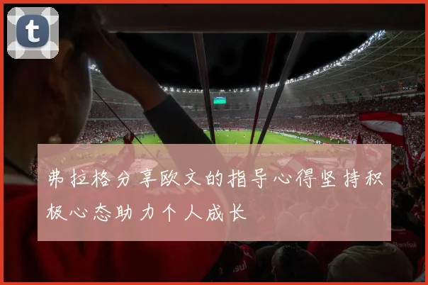 弗拉格分享欧文的指导心得坚持积极心态助力个人成长