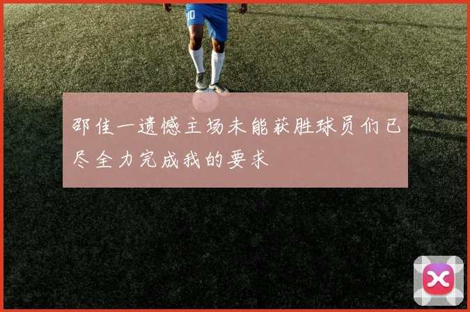 邵佳一遗憾主场未能获胜球员们已尽全力完成我的要求
