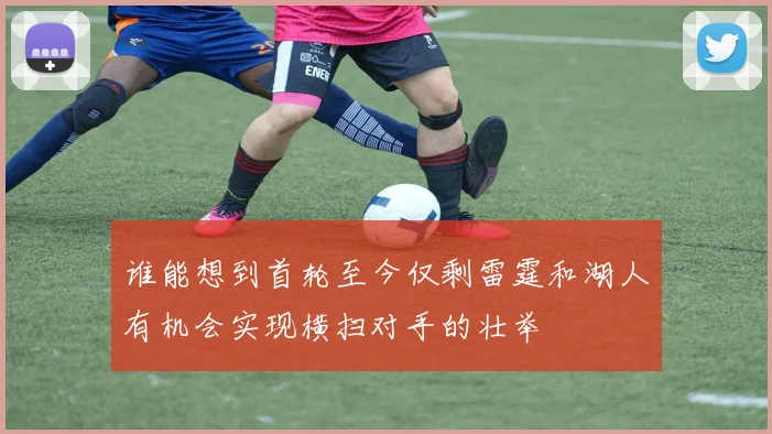 谁能想到首轮至今仅剩雷霆和湖人有机会实现横扫对手的壮举