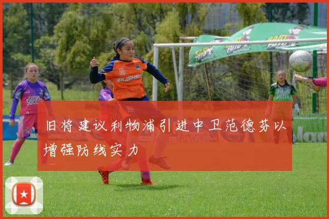 旧将建议利物浦引进中卫范德芬以增强防线实力
