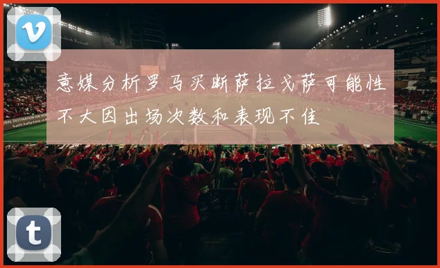意媒分析罗马买断萨拉戈萨可能性不大因出场次数和表现不佳