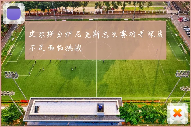 皮尔斯分析尼克斯总决赛对手深度不足面临挑战