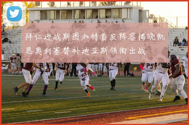 拜仁迎战斯图加特首发阵容揭晓凯恩奥利塞替补迪亚斯领衔出战
